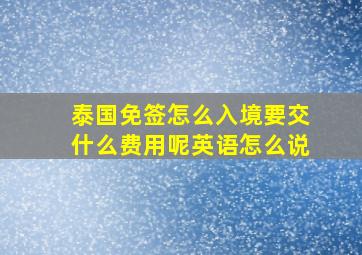 泰国免签怎么入境要交什么费用呢英语怎么说