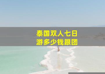 泰国双人七日游多少钱跟团