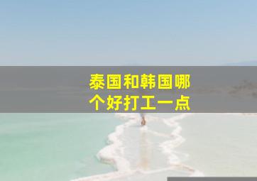 泰国和韩国哪个好打工一点