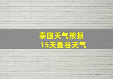 泰国天气预报15天曼谷天气