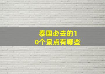 泰国必去的10个景点有哪些