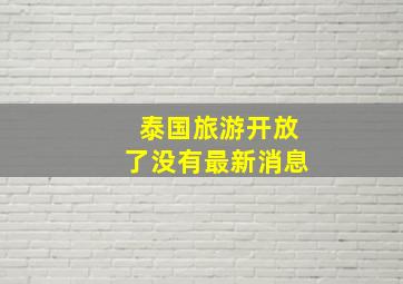 泰国旅游开放了没有最新消息