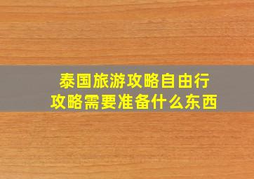 泰国旅游攻略自由行攻略需要准备什么东西