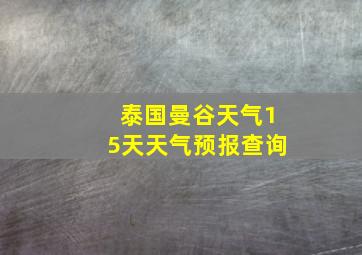 泰国曼谷天气15天天气预报查询