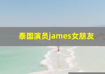 泰国演员james女朋友