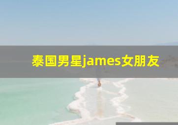 泰国男星james女朋友