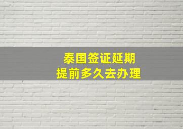 泰国签证延期提前多久去办理