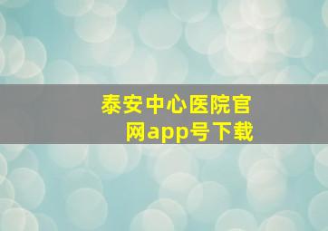 泰安中心医院官网app号下载