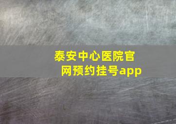 泰安中心医院官网预约挂号app