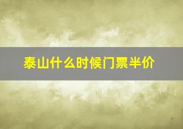 泰山什么时候门票半价