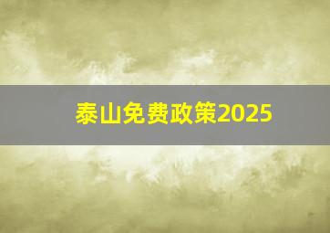 泰山免费政策2025