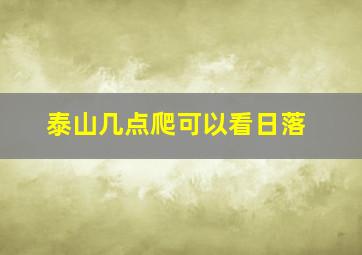 泰山几点爬可以看日落