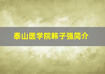 泰山医学院韩子强简介