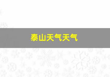 泰山天气天气