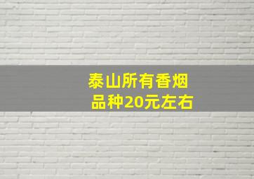 泰山所有香烟品种20元左右