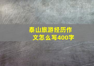 泰山旅游经历作文怎么写400字