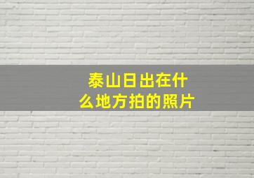 泰山日出在什么地方拍的照片