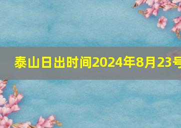 泰山日出时间2024年8月23号