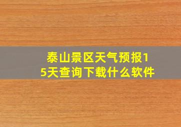 泰山景区天气预报15天查询下载什么软件