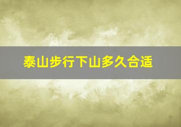 泰山步行下山多久合适