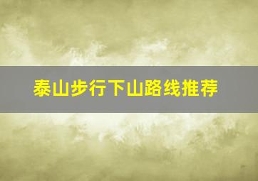 泰山步行下山路线推荐