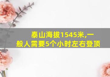 泰山海拔1545米,一般人需要5个小时左右登顶