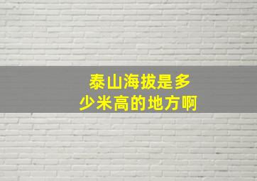 泰山海拔是多少米高的地方啊