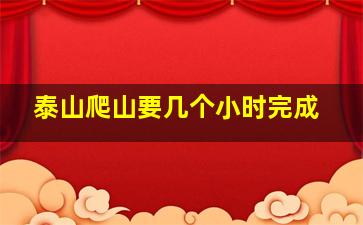 泰山爬山要几个小时完成