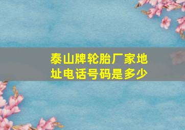 泰山牌轮胎厂家地址电话号码是多少