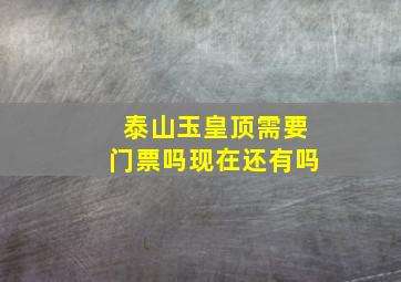 泰山玉皇顶需要门票吗现在还有吗