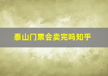 泰山门票会卖完吗知乎