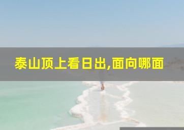 泰山顶上看日出,面向哪面