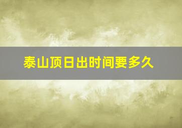 泰山顶日出时间要多久