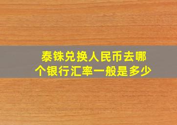 泰铢兑换人民币去哪个银行汇率一般是多少