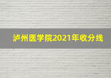 泸州医学院2021年收分线