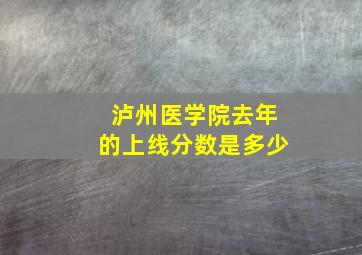 泸州医学院去年的上线分数是多少