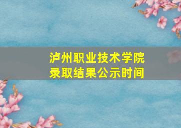 泸州职业技术学院录取结果公示时间