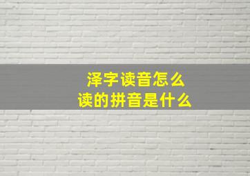 泽字读音怎么读的拼音是什么