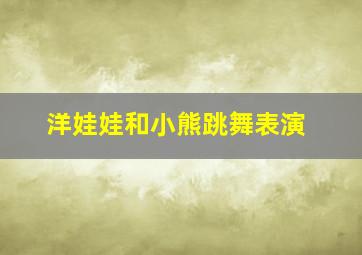 洋娃娃和小熊跳舞表演