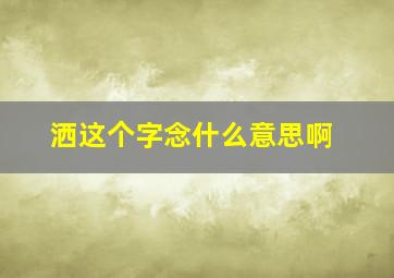 洒这个字念什么意思啊