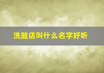 洗脸店叫什么名字好听