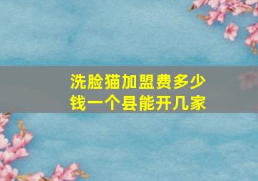 洗脸猫加盟费多少钱一个县能开几家