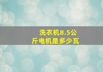 洗衣机8.5公斤电机是多少瓦