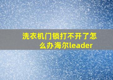 洗衣机门锁打不开了怎么办海尔leader