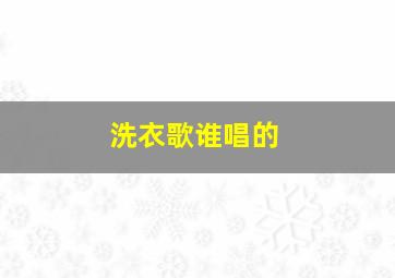 洗衣歌谁唱的