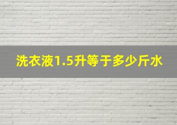 洗衣液1.5升等于多少斤水