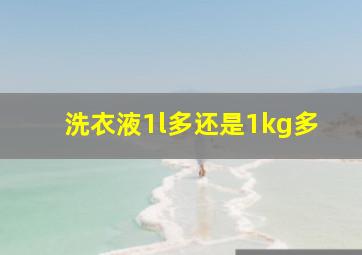 洗衣液1l多还是1kg多