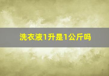 洗衣液1升是1公斤吗