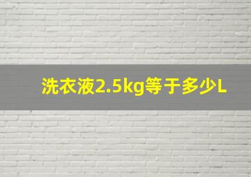 洗衣液2.5kg等于多少L