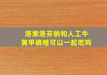 洛索洛芬钠和人工牛黄甲硝唑可以一起吃吗